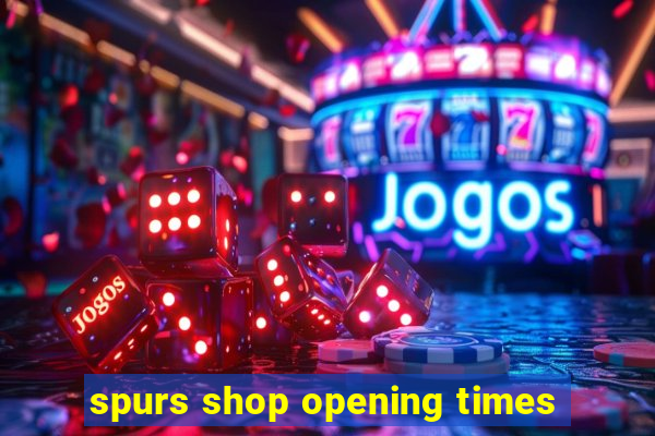 spurs shop opening times